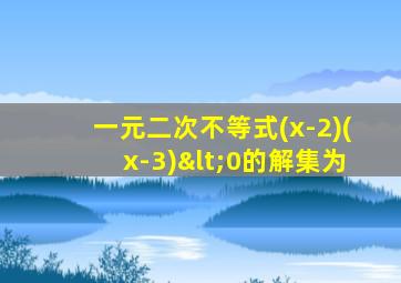 一元二次不等式(x-2)(x-3)<0的解集为